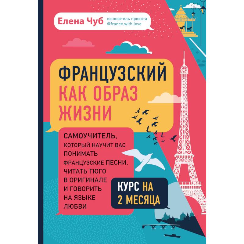 Французский как образ жизни. Самоучитель, который научит вас понимать французские песни, читать Гюго в оригинале и говорить на языке любви Французский как образ жизни. Самоучитель, который научит вас понимать французские песни, читать Гюго в оригинале и говорить на языке любви