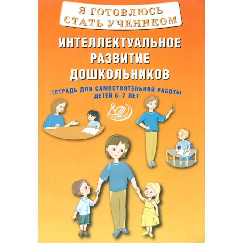 Я готовлюсь стать учеником. Интеллектуальное развитие дошкольников. Тетрадь для самостоятел. Работы