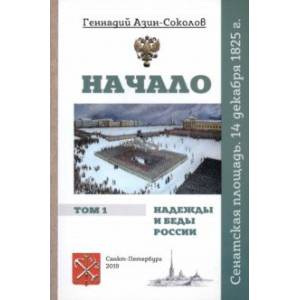 Начало. Надежды и беды России. Том 1. Сенатская площадь. 14 декабря 1825 г.
