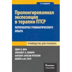 Пролонгированная экспозиция в терапии ПТСР. Переработка травматического опыта. Руководство