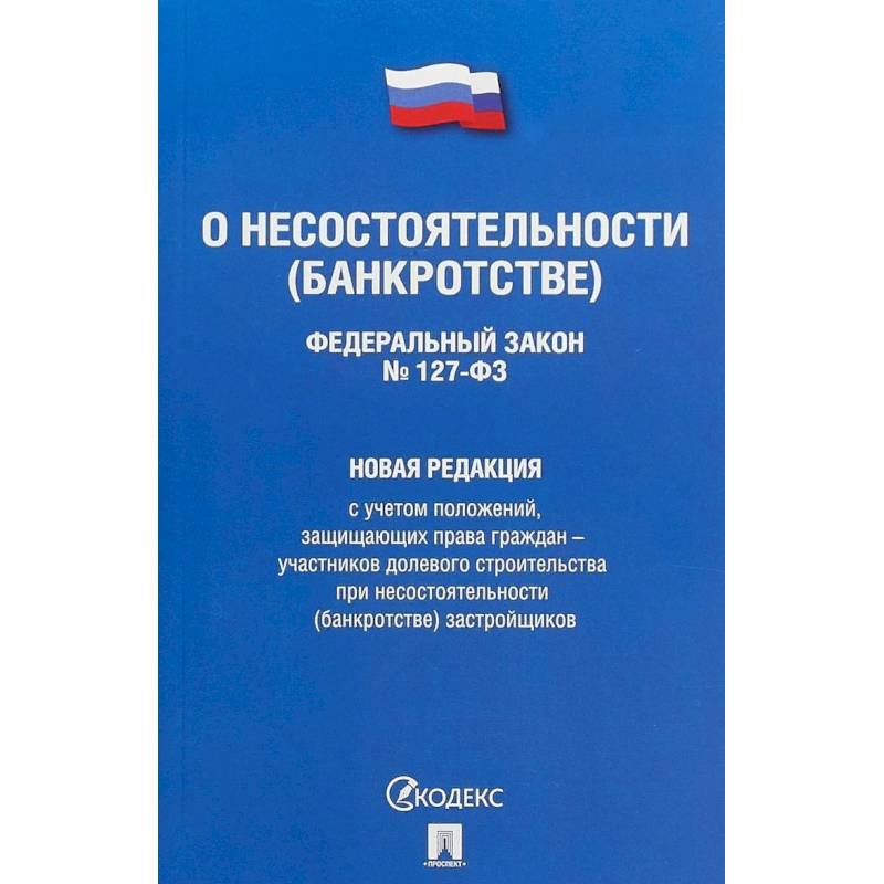 Федеральный Закон Российской Федерации 'О несостоятельности (банкротстве)' №127-ФЗ. Новая редакция с учетом положений, защищающих права граждан - участников долевого строительства при несостоятельности (банкротстве) застройщиков Федеральный Закон Российской Федерации 'О несостоятельности (банкротстве)' №127-ФЗ. Новая редакция с учетом положений, защищающих права граждан - участников долевого строительства при несостоятельности (банкротстве) застройщиков
