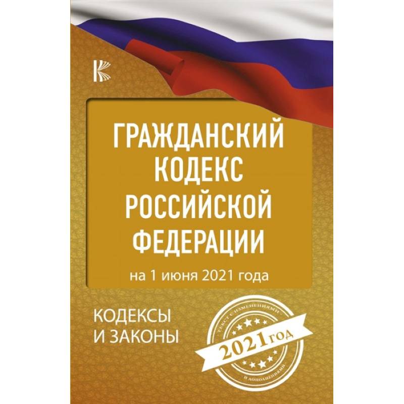 Гражданский Кодекс Российской Федерации на 1 июня 2021 года Гражданский Кодекс Российской Федерации на 1 июня 2021 года