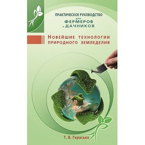 Новейшие технологии природного земледелия. Практическое руководство для фермеров и дачников