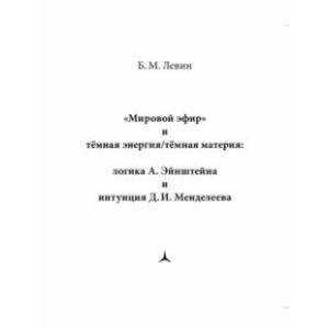 'Мировой эфир' и тёмная энергия/тёмная материя. Логика А. Эйнштеейна и интуиция Д. И. Менделеева 'Мировой эфир' и тёмная энергия/тёмная материя. Логика А. Эйнштеейна и интуиция Д. И. Менделеева