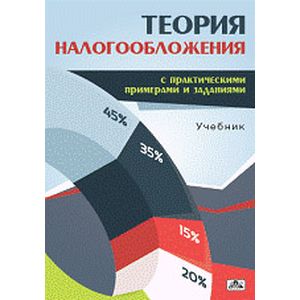 Теория налогообложения (с практическими примерами и заданиями). Учебник