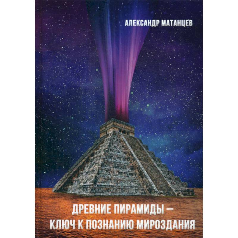 Древние пирамиды - ключ к познанию мироздания Древние пирамиды - ключ к познанию мироздания