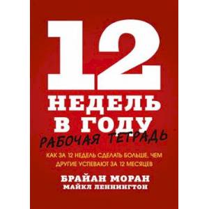 12 недель в году. Рабочая тетрадь. Как за 12 недель сделать больше, чем другие успевают за 12 месяце