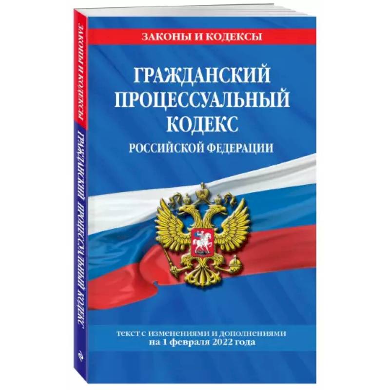Гражданский процессуальный кодекс Российской Федерации: текст с изменениями и дополнениями на 1 февраля 2022 г. Гражданский процессуальный кодекс Российской Федерации: текст с изменениями и дополнениями на 1 февраля 2022 г.