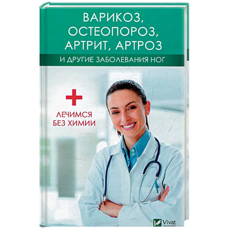 Варикоз, остеопороз, артрит, артроз и другие заболевания ног. Лечимся без химии