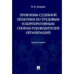 Проблемы судебной практики по трудовым и корпоративным спорам руководителей организаций.Монография Проблемы судебной практики по трудовым и корпоративным спорам руководителей организаций.Монография