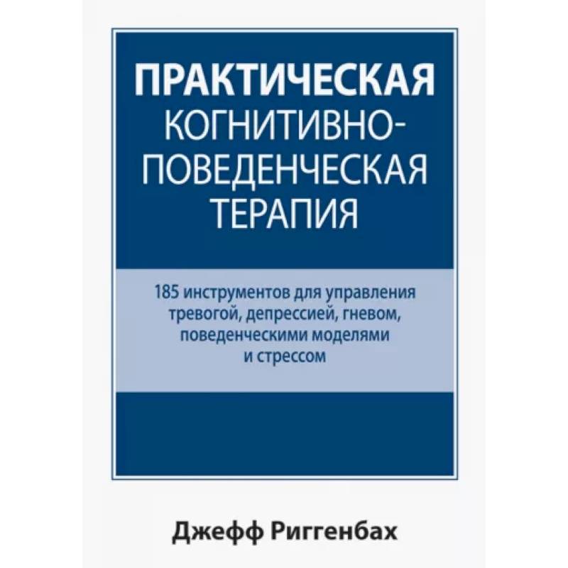 Практическая когнитивно-поведенческая терапия. 185 инструментов для управления тревогой, депрессией