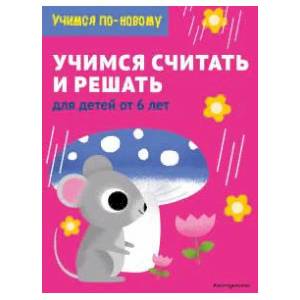Учимся считать и решать: для детей от 6 лет