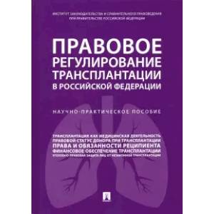 Правовое регулирование трансплантации в Российской Федерации. Научно-практическое пособие Правовое регулирование трансплантации в Российской Федерации. Научно-практическое пособие