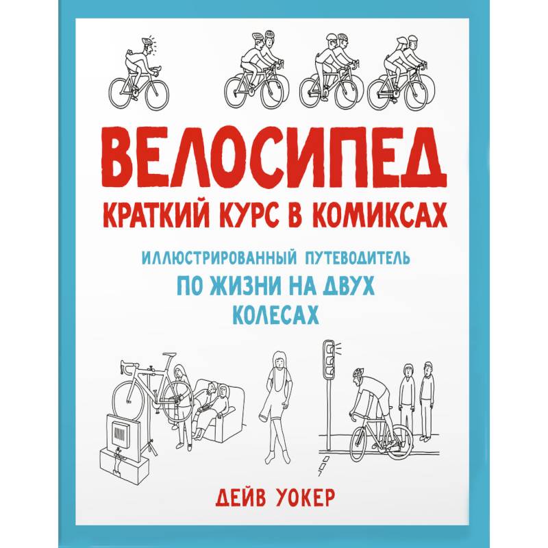 Велосипед. Краткий курс в комиксах. Иллюстрированный путеводитель по жизни на двух колесах