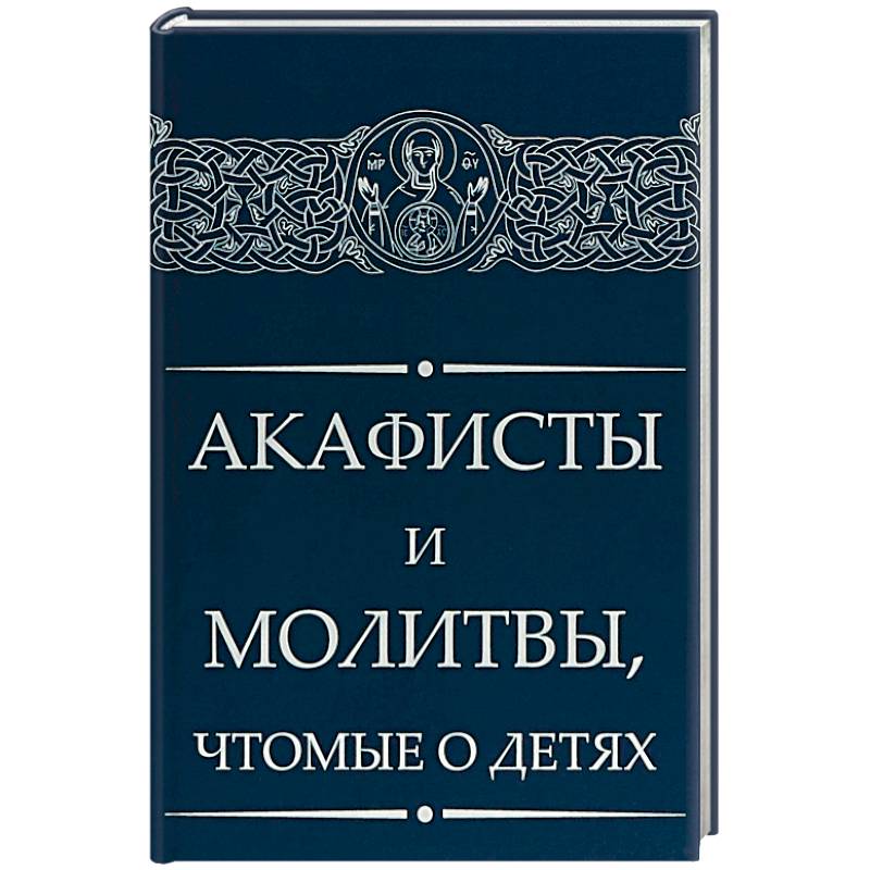 Акафисты и молитвы, чтомые о детях