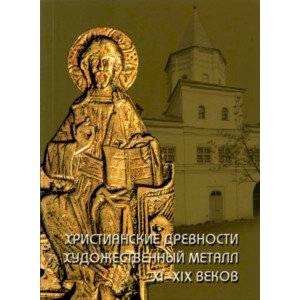 Христианские древности. Художественный металл XI-XIX веков в собрании Новгородского музея-заповедник Христианские древности. Художественный металл XI-XIX веков в собрании Новгородского музея-заповедник