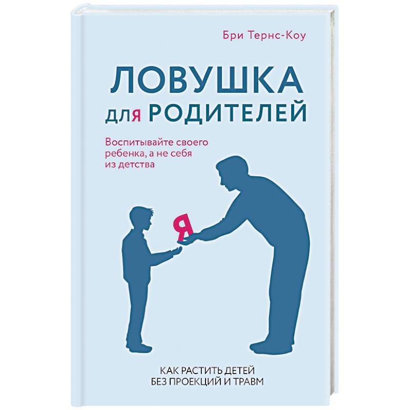 Ловушка для родителей. Как растить детей без проекций и травм