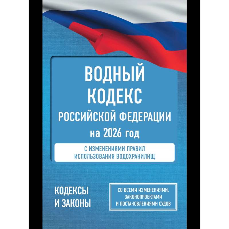 Водный кодекс Российской Федерации на 2026 год. Со всеми изменениями, законопроектами и постановлениями судов