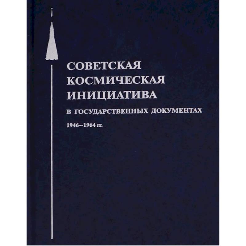 Советская космическая инициатива в государственных документах. 1946-1964 гг
