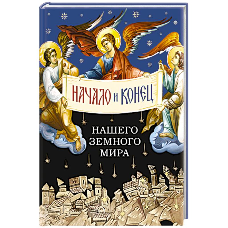 Начало и конец нашего земного мира. Опыт раскрытия пророчества Апокалипсиса