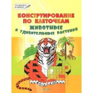 Конструирование по клеточкам. Животные и удивительные растения. Тетрадь для занятий с детьми 6-7 л.