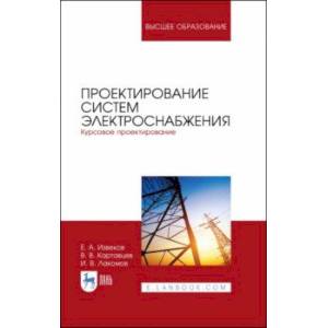 Проектирование систем электроснабжения. Курсовое проектирование. Учебное пособие Проектирование систем электроснабжения. Курсовое проектирование. Учебное пособие