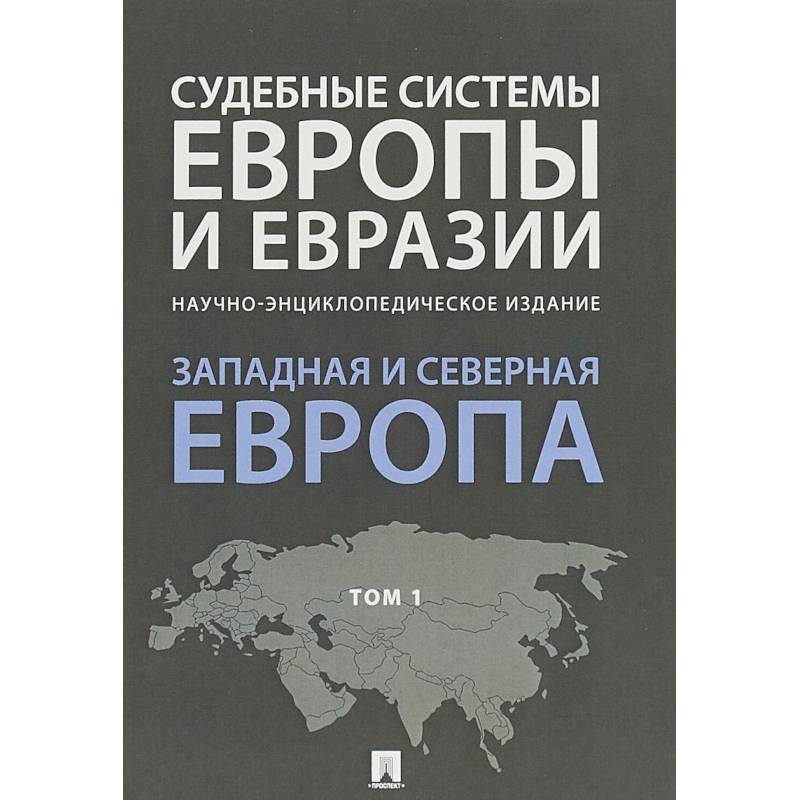Судебные системы Европы и Евразии. В 3-х томах. Том 1. Западная и Северная Европа Судебные системы Европы и Евразии. В 3-х томах. Том 1. Западная и Северная Европа