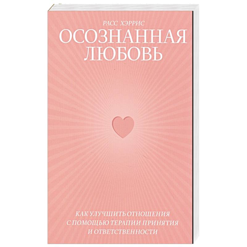Осознанная любовь. Как улучшить отношения с помощью терапии принятия и ответственности