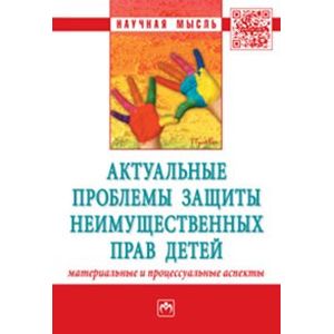 Актуальные проблемы защиты неимущественных прав детей (материальные и процессуальные аспекты): Сборник научно-практических статей