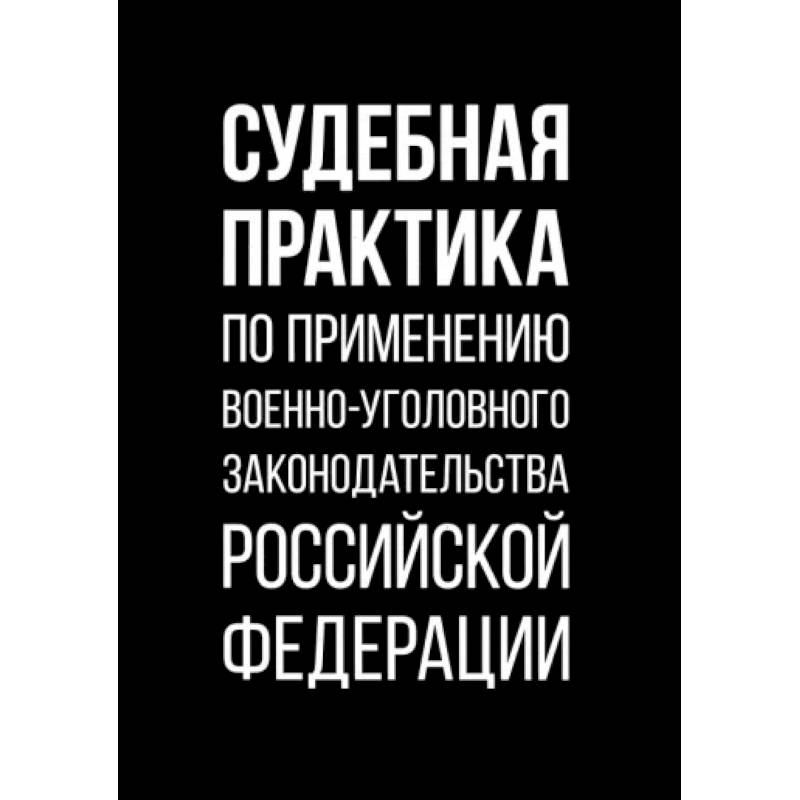 Судебная практика по применению военно-уголовного законодательства Российской Федерации