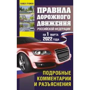 Правила дорожного движения Российской Федерации на 1 марта 2022 года. Подробные комментарии и разъяснения Правила дорожного движения Российской Федерации на 1 марта 2022 года. Подробные комментарии и разъяснения