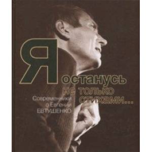 Я останусь не только стихами… Современники о Евгении Евтушенко