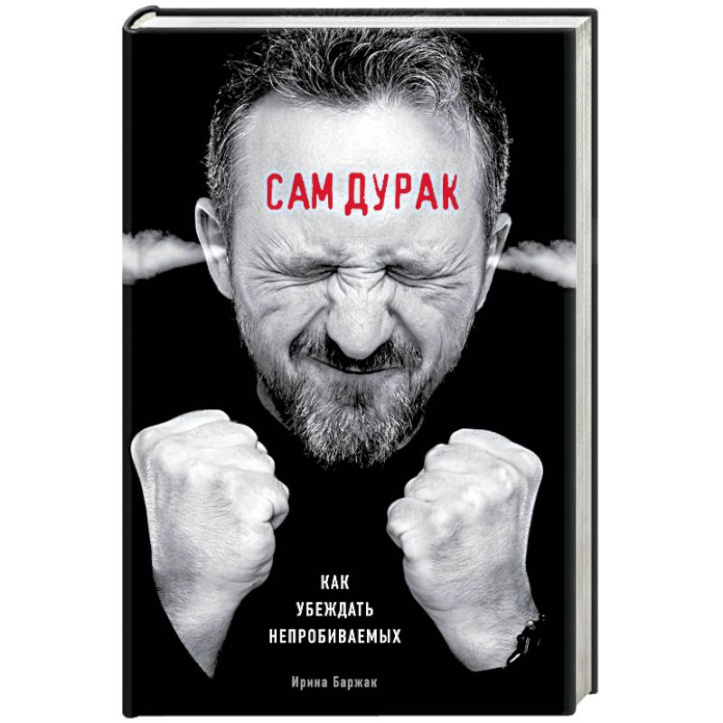 Сам дурак. Как убеждать непробиваемых Сам дурак. Как убеждать непробиваемых