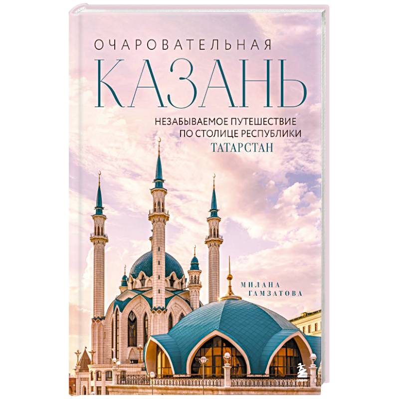 Очаровательная Казань. Незабываемое путешествие по столице Республики Татарстан