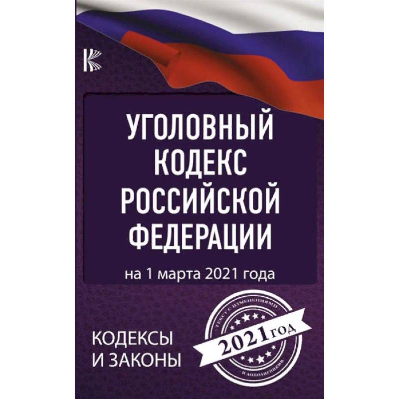 Уголовный Кодекс Российской Федерации на 1 марта 2021 года