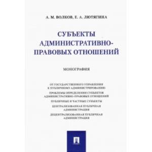 Субъекты административно-правовых отношений. Монография Субъекты административно-правовых отношений. Монография