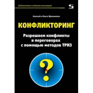 Конфликторинг. Разрешаем конфликты с помощью методов ТРИЗ Конфликторинг. Разрешаем конфликты с помощью методов ТРИЗ