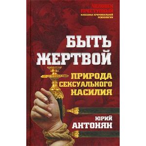 Быть жертвой. Природа сексуального насилия Быть жертвой. Природа сексуального насилия