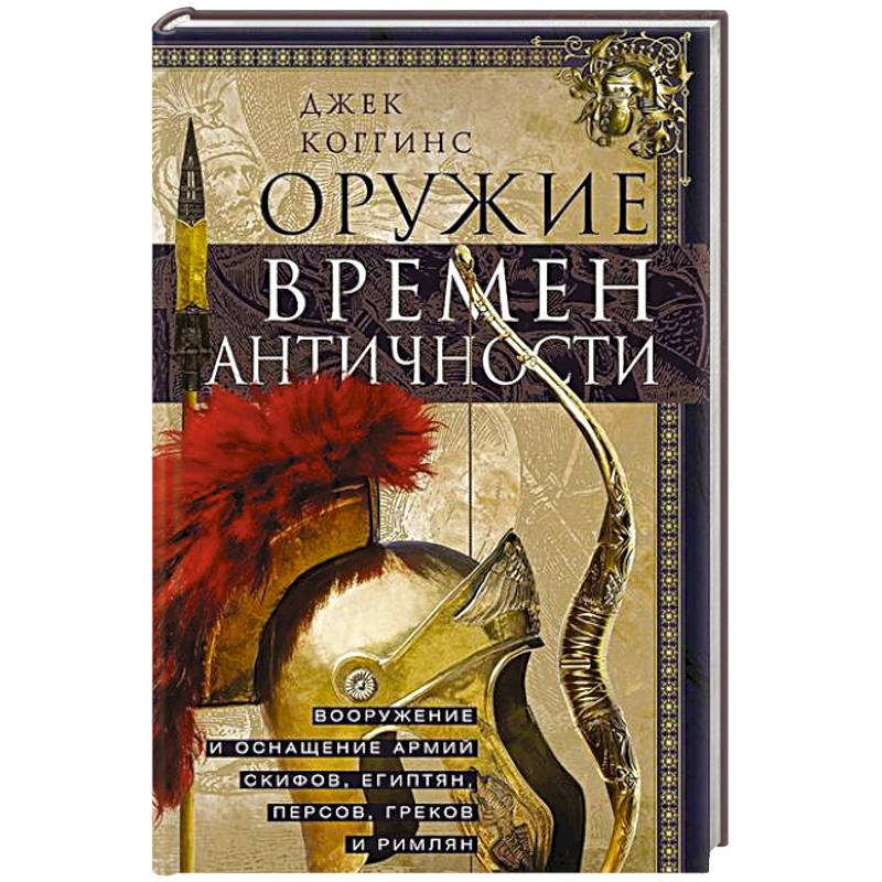 Оружие времен Античности. Вооружение и оснащение армий скифов, египтян, персов, греков и римлян