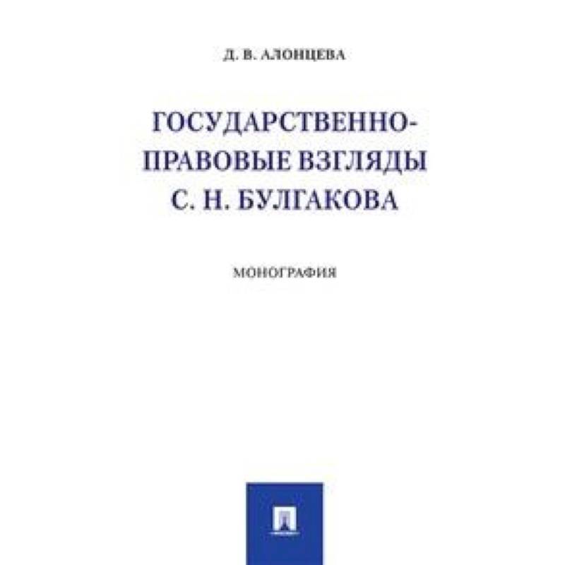 Государственно-правовые взгляды С.Н. Булгакова. Монография Государственно-правовые взгляды С.Н. Булгакова. Монография