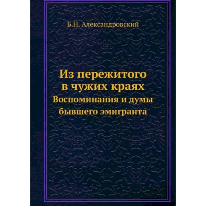 Из пережитого в чужих краях. Воспоминания и думы бывшего эмигранта