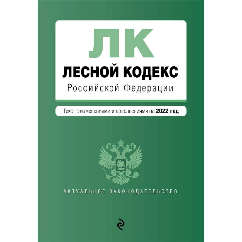 Лесной кодекс Российской Федерации. Текст с изменениями и дополнениями на 2022 год Лесной кодекс Российской Федерации. Текст с изменениями и дополнениями на 2022 год