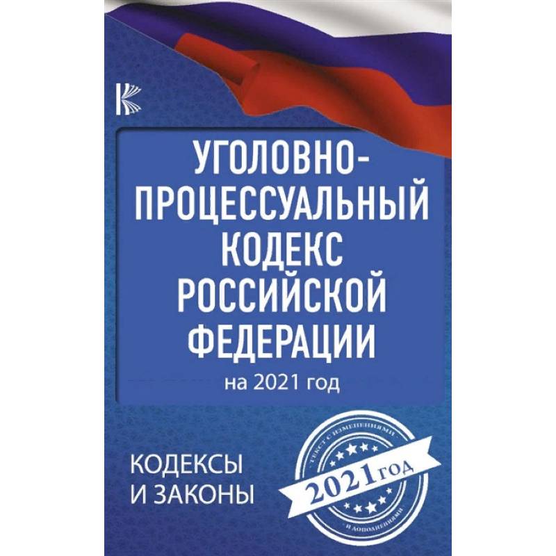 Уголовно-процессуальный кодекс Российской Федерации на 2021 год