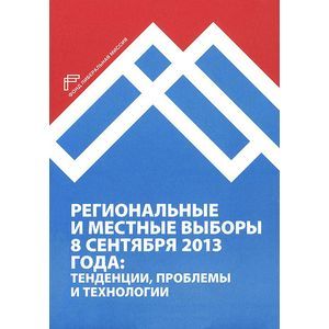 Региональные и местные выборы 8 сентября 2013 года. Тенденции, проблемы и технологии
