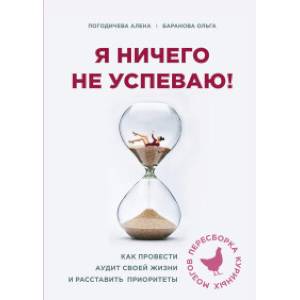 Я ничего не успеваю! Как провести аудит своей жизни и расставить приоритеты Я ничего не успеваю! Как провести аудит своей жизни и расставить приоритеты