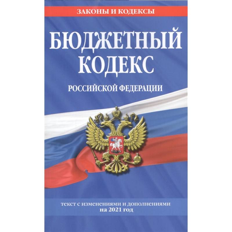 Бюджетный кодекс Российской Федерации. Текст с изменениями и дополнениями на 2021 год Бюджетный кодекс Российской Федерации. Текст с изменениями и дополнениями на 2021 год