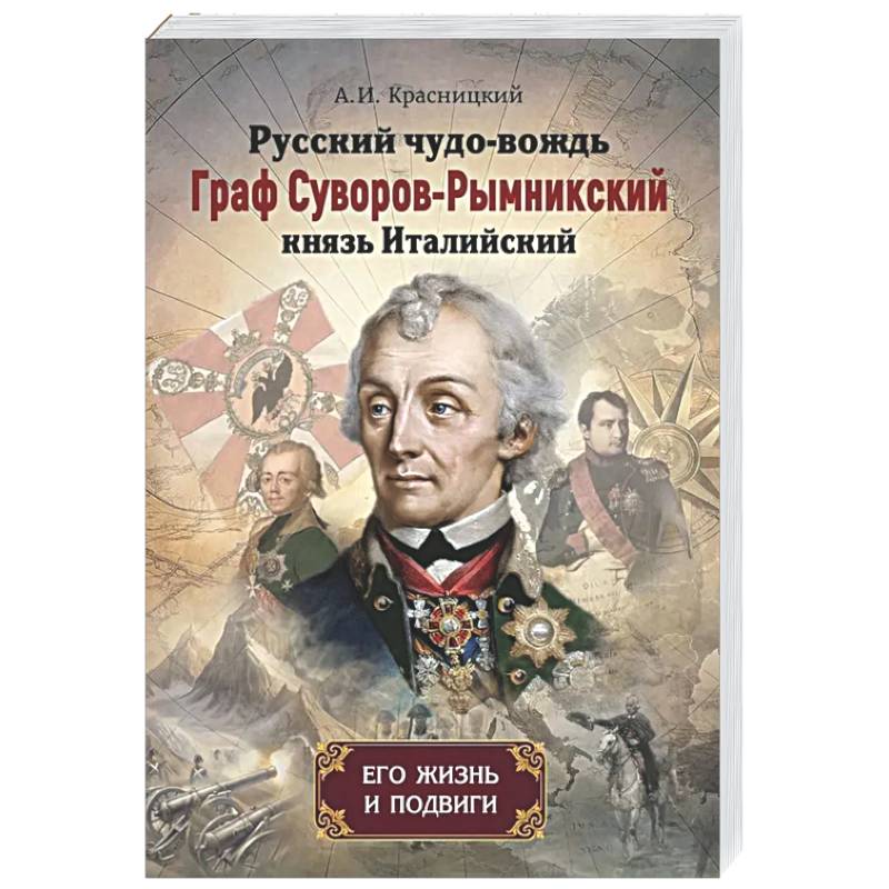 Русский чудо-вождь Граф Суворов-Рымникский, князь Италийский, его жизнь и подвиги