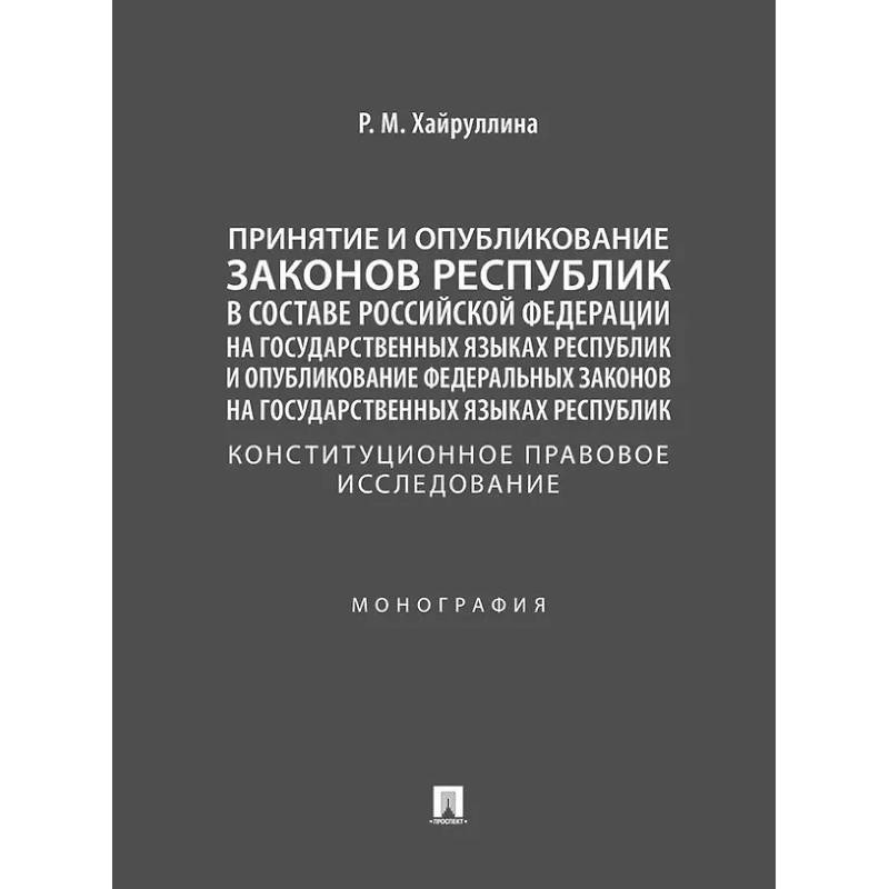 Принятие и опубликование законов республик в составе Российской Федерации на государственных языках республик и опубликование федеральных законов на государственных языках республик. Конституционное правовое исследование. Монография