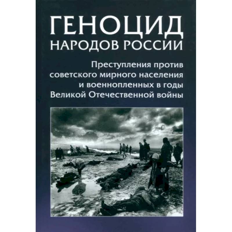 Геноцид народов России. Преступления против советского мирного населения и военнопленных в годы ВОВ