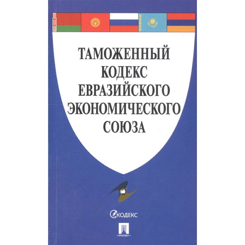 Таможенный кодекс Евразийского экономического союза Таможенный кодекс Евразийского экономического союза